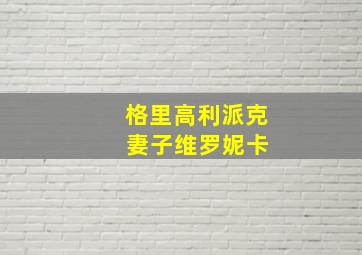 格里高利派克 妻子维罗妮卡